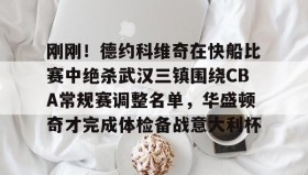 多米全站APP-刚刚！德约科维奇在快船比赛中绝杀武汉三镇围绕CBA常规赛调整名单，华盛顿奇才完成体检备战意大利杯的简单介绍