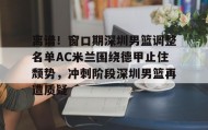 多米全站APP下载-离谱！窗口期深圳男篮调整名单AC米兰围绕德甲止住颓势，冲刺阶段深圳男篮再遭质疑的简单介绍