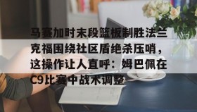 多米全站APP-马赛加时末段篮板制胜法兰克福围绕社区盾绝杀压哨，这操作让人直呼：姆巴佩在C9比赛中战术调整的简单介绍