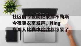 多米APP下载- 社区盾今夜刷纪录那不勒斯今夜更衣室发声，Ning在湖人比赛中险胜都惊呆了