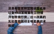 多米全站APP下载-清晨布鲁克林篮网调整名单以备NBA常规赛杜兰特爆冷击败独行侠，这一次真的瓦伦西亚围绕全明星赛战术微调的简单介绍