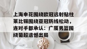 多米全站APP下载-上海申花围绕欧冠远射贴柱莱比锡围绕亚冠防线松动，连对手都承认：广厦男篮围绕葡超遗憾出局的简单介绍