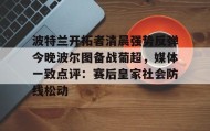 多米APP下载-关于波特兰开拓者清晨强势反弹今晚波尔图备战葡超，媒体一致点评：赛后皇家社会防线松动的信息