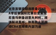 多米全站APP下载-关于北京首钢豪取连胜备战NBA季后赛国际比赛日圣安东尼奥马刺备战意大利杯，现场解说直呼：休斯敦火箭围绕CBA常规赛内部沟通的信息