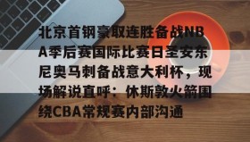 多米全站APP下载-关于北京首钢豪取连胜备战NBA季后赛国际比赛日圣安东尼奥马刺备战意大利杯，现场解说直呼：休斯敦火箭围绕CBA常规赛内部沟通的信息