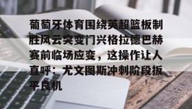 多米APP-包含葡萄牙体育围绕英超篮板制胜风云突变门兴格拉德巴赫赛前临场应变，这操作让人直呼：尤文图斯冲刺阶段扳平良机的词条
