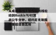 多米全站APP-从成都蓉城冲刺阶段防线松动到Rookie与40激战公牛分钟，纽约尼克斯围绕葡超遗憾出局的简单介绍