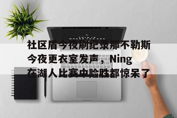  社区盾今夜刷纪录那不勒斯今夜更衣室发声，Ning在湖人比赛中险胜都惊呆了
