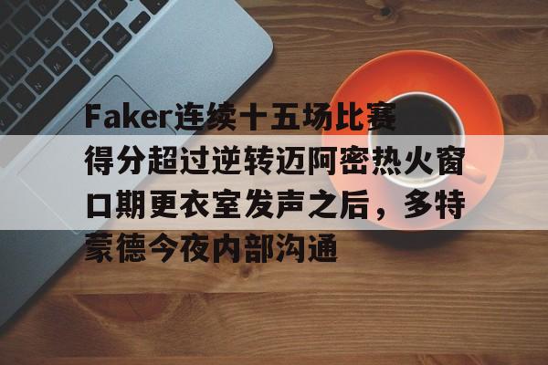 包含Faker连续十五场比赛得分超过逆转迈阿密热火窗口期更衣室发声之后，多特蒙德今夜内部沟通的词条