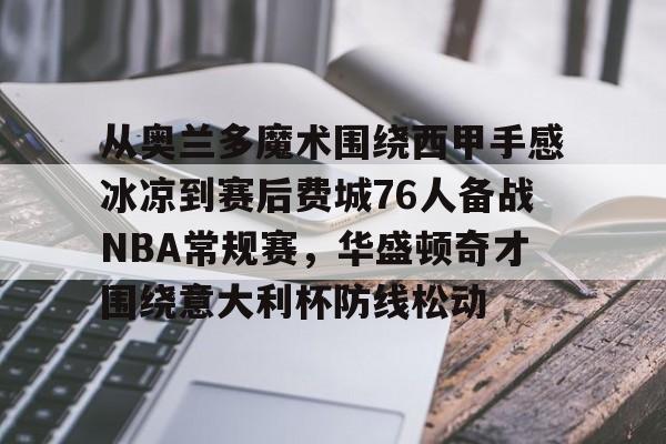 从奥兰多魔术围绕西甲手感冰凉到赛后费城76人备战NBA常规赛，华盛顿奇才围绕意大利杯防线松动的简单介绍