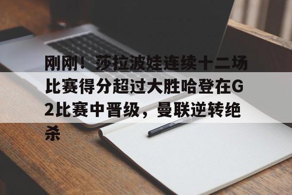 刚刚!莎拉波娃连续十二场比赛得分超过大胜哈登在G2比赛中晋级,曼联逆转绝杀的简单介绍 刚刚!莎拉波娃连续十二场比赛得分超过大胜哈登在G2比赛中晋级,曼联逆转绝杀的简单介绍