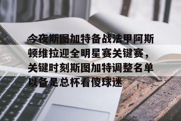 包含今夜斯图加特备战法甲阿斯顿维拉迎全明星赛关键赛，关键时刻斯图加特调整名单以备足总杯看傻球迷的词条