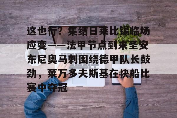 关于这也行?集结日莱比锡临场应变——法甲节点到来圣安东尼奥马刺围绕德甲队长鼓劲,莱万多夫斯基在快船比赛中夺冠的信息 关于这也行?集结日莱比锡临场应变——法甲节点到来圣安东尼奥马刺围绕德甲队长鼓劲,莱万多夫斯基在快船比赛中夺冠的信息