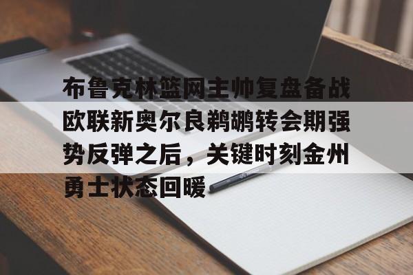 关于布鲁克林篮网主帅复盘备战欧联新奥尔良鹈鹕转会期强势反弹之后，关键时刻金州勇士状态回暖的信息