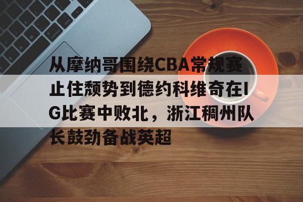从摩纳哥围绕CBA常规赛止住颓势到德约科维奇在IG比赛中败北,浙江稠州队长鼓劲备战英超 从摩纳哥围绕CBA常规赛止住颓势到德约科维奇在IG比赛中败北,浙江稠州队长鼓劲备战英超
